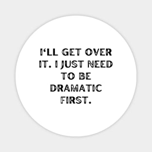 I'll get over it. I just need to be dramatic first Magnet